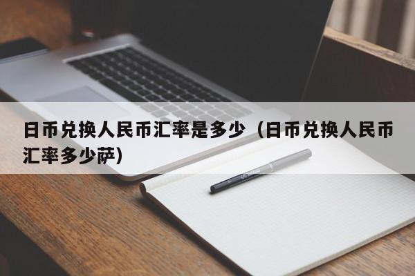 日币兑换人民币汇率是多少（日币兑换人民币汇率多少萨）
