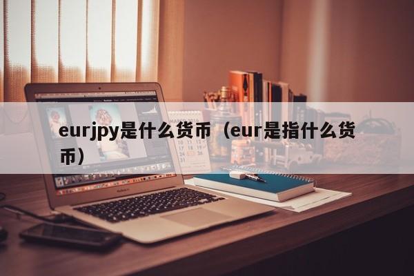 eurjpy是什么货币（eur是指什么货币）