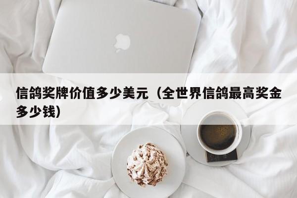 信鸽奖牌价值多少美元（全世界信鸽最高奖金多少钱）