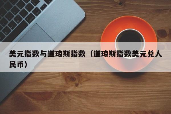 美元指数与道琼斯指数（道琼斯指数美元兑人民币）