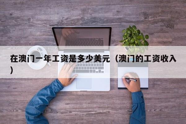 在澳门一年工资是多少美元（澳门的工资收入）