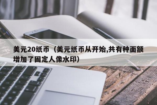 美元20纸币（美元纸币从开始,共有种面额增加了固定人像水印）