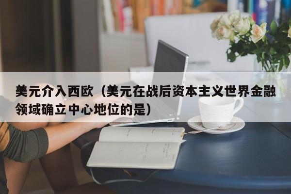 美元介入西欧（美元在战后资本主义世界金融领域确立中心地位的是）