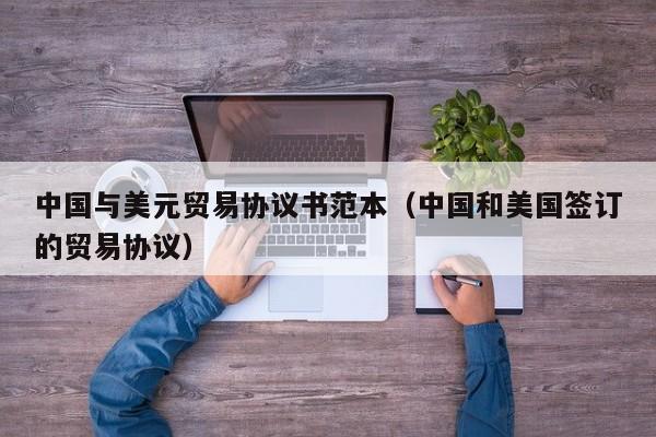 中国与美元贸易协议书范本（中国和美国签订的贸易协议）