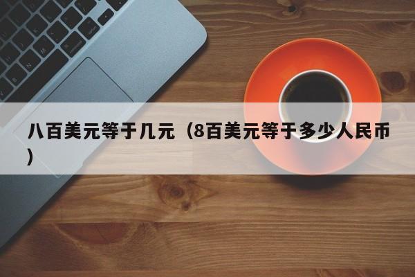 八百美元等于几元（8百美元等于多少人民币）