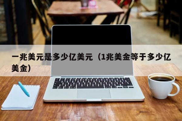 一兆美元是多少亿美元（1兆美金等于多少亿美金）