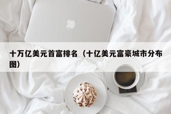 十万亿美元首富排名（十亿美元富豪城市分布图）