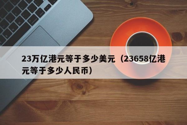 23万亿港元等于多少美元（23658亿港元等于多少人民币）