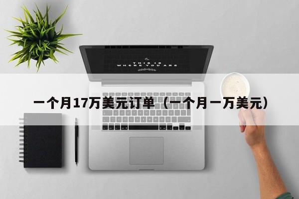 一个月17万美元订单（一个月一万美元）