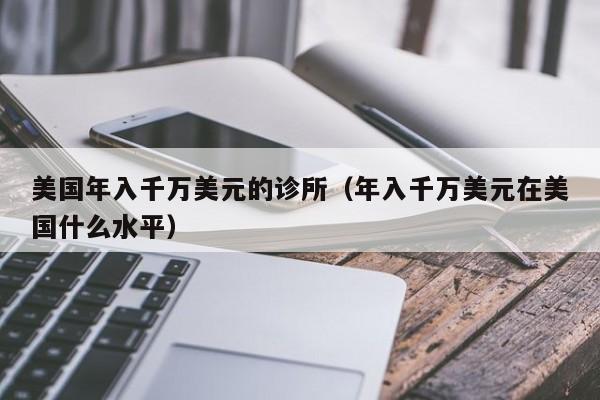 美国年入千万美元的诊所（年入千万美元在美国什么水平）