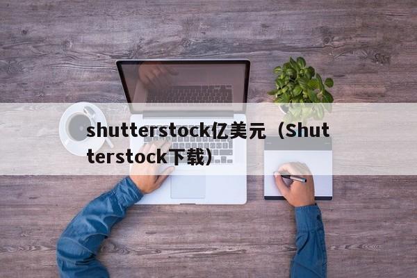 shutterstock亿美元（Shutterstock下载）