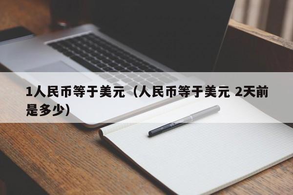 1人民币等于美元（人民币等于美元 2天前是多少）