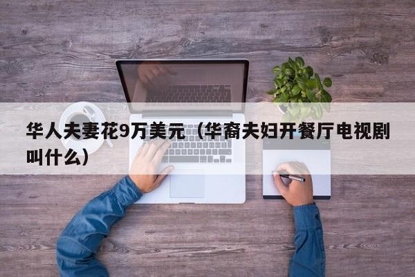 华人夫妻花9万美元（华裔夫妇开餐厅电视剧叫什么）