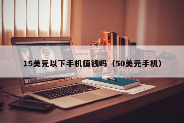 15美元以下手机值钱吗（50美元手机）