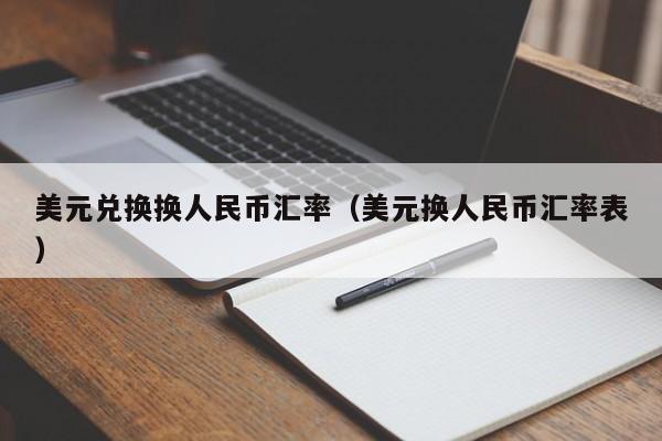 美元兑换换人民币汇率（美元换人民币汇率表）