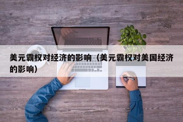 美元霸权对经济的影响（美元霸权对美国经济的影响）