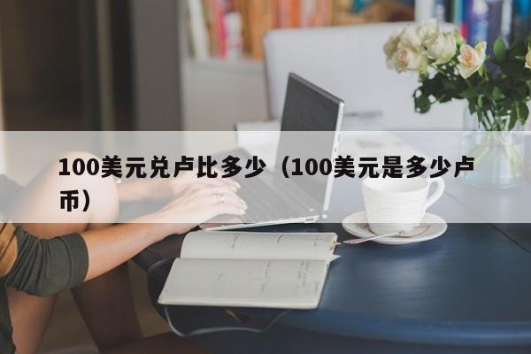100美元兑卢比多少（100美元是多少卢币）