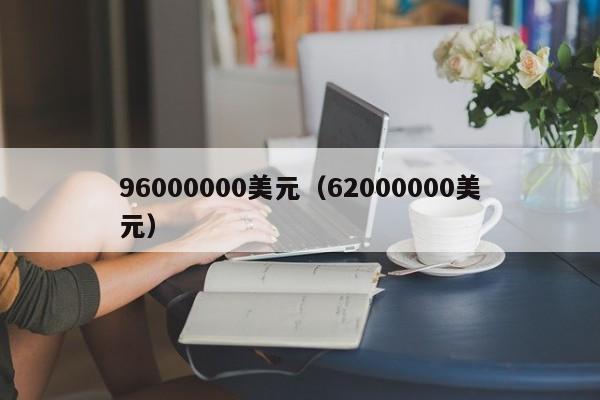 96000000美元（62000000美元）