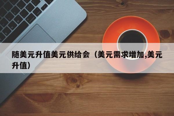 随美元升值美元供给会（美元需求增加,美元升值）