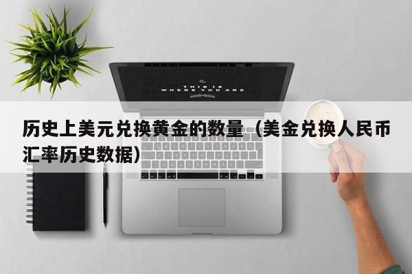 历史上美元兑换黄金的数量（美金兑换人民币汇率历史数据）