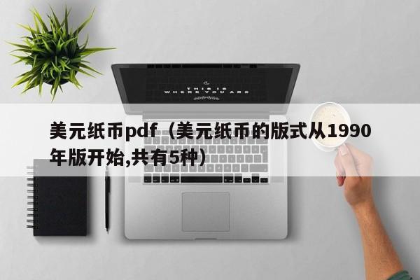 美元纸币pdf（美元纸币的版式从1990年版开始,共有5种）