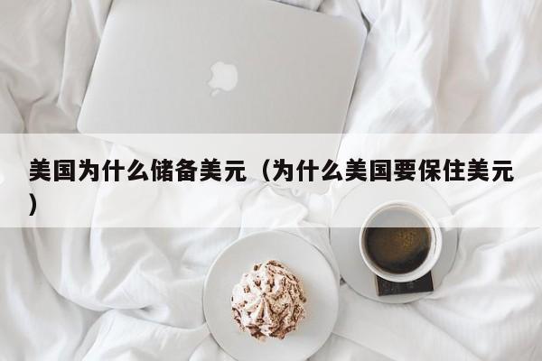 美国为什么储备美元（为什么美国要保住美元）