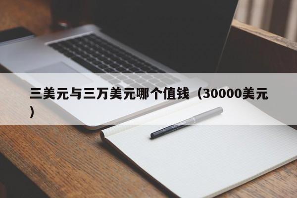 三美元与三万美元哪个值钱（30000美元）