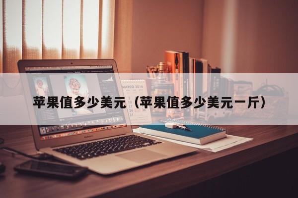 苹果值多少美元（苹果值多少美元一斤）