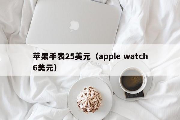 苹果手表25美元（apple watch6美元）