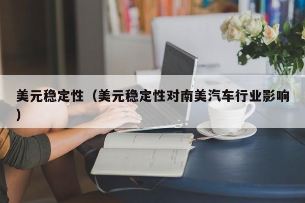 美元稳定性（美元稳定性对南美汽车行业影响）