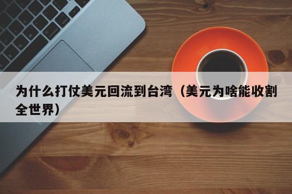 为什么打仗美元回流到台湾（美元为啥能收割全世界）