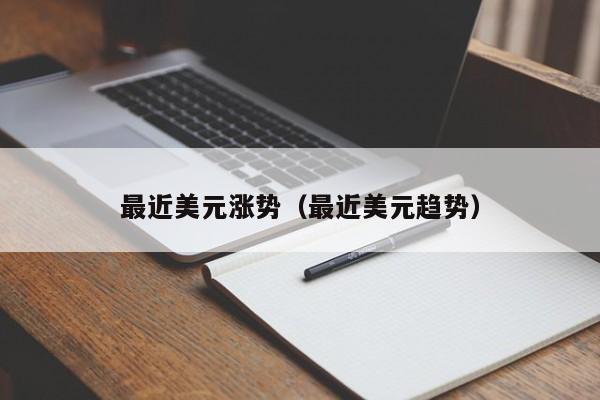 最近美元涨势（最近美元趋势）