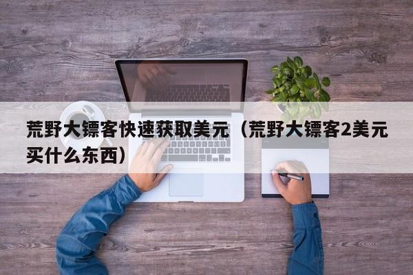 荒野大镖客快速获取美元（荒野大镖客2美元买什么东西）