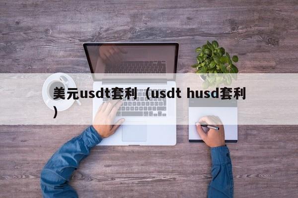 美元usdt套利（usdt husd套利）