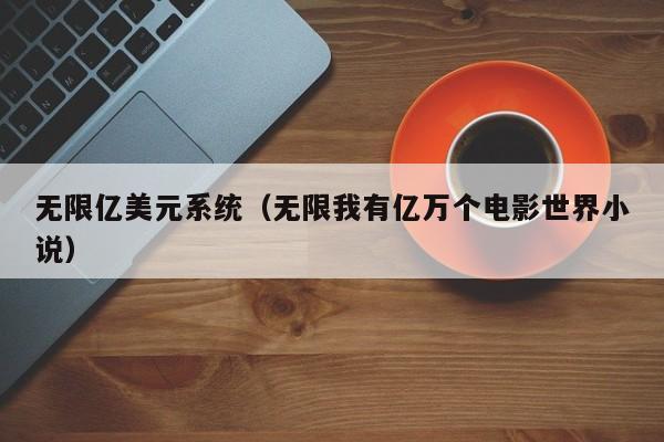 无限亿美元系统（无限我有亿万个电影世界小说）