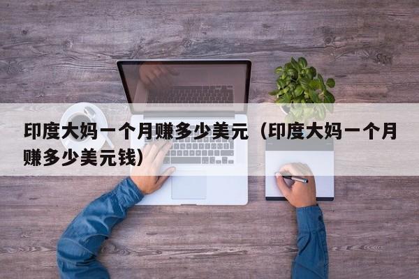 印度大妈一个月赚多少美元（印度大妈一个月赚多少美元钱）
