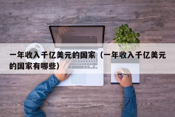 一年收入千亿美元的国家（一年收入千亿美元的国家有哪些）