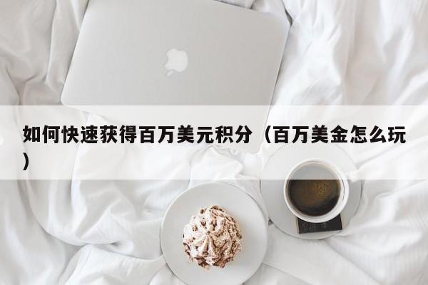 如何快速获得百万美元积分（百万美金怎么玩）