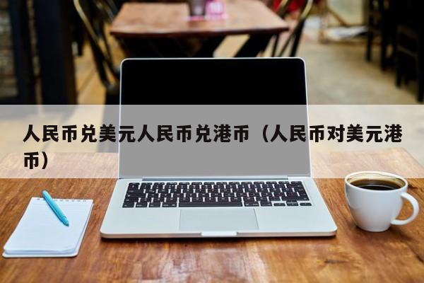 人民币兑美元人民币兑港币（人民币对美元港币）