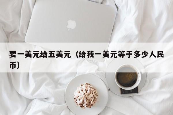 要一美元给五美元（给我一美元等于多少人民币）