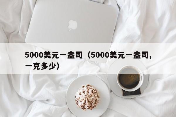 5000美元一盎司（5000美元一盎司,一克多少）