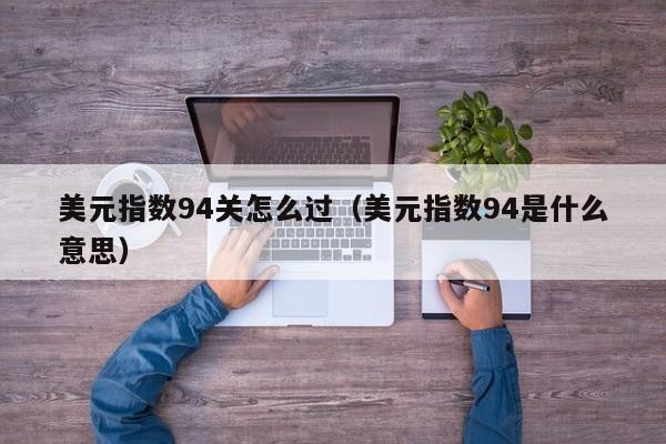 美元指数94关怎么过（美元指数94是什么意思）