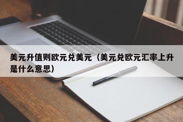 美元升值则欧元兑美元（美元兑欧元汇率上升是什么意思）