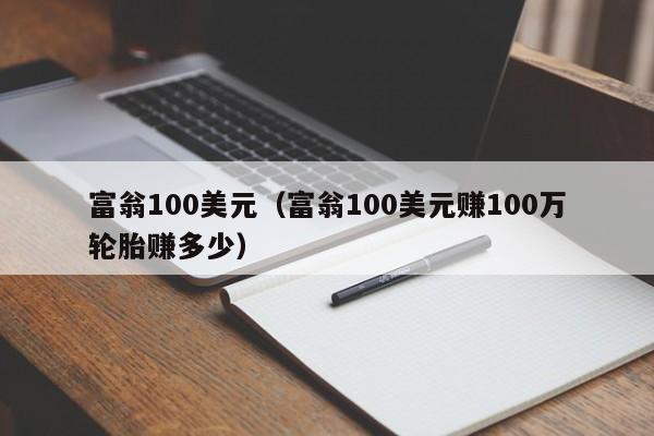 富翁100美元（富翁100美元赚100万轮胎赚多少）
