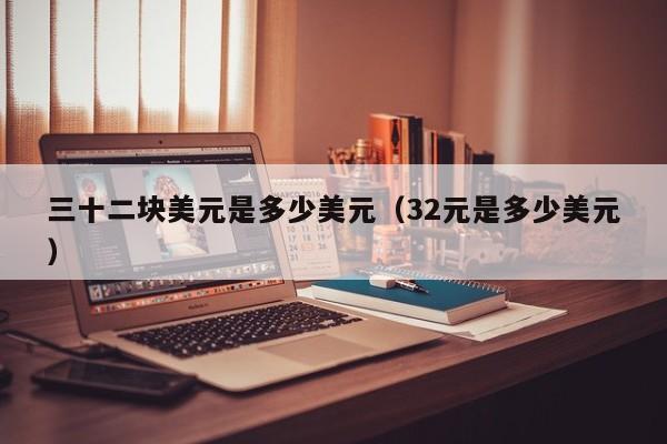 三十二块美元是多少美元（32元是多少美元）