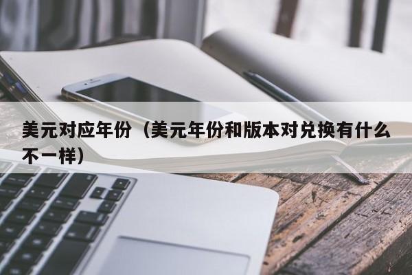 美元对应年份（美元年份和版本对兑换有什么不一样）