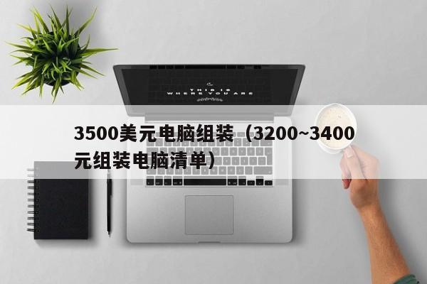 3500美元电脑组装（3200~3400元组装电脑清单）