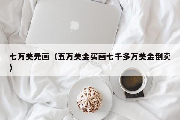 七万美元画（五万美金买画七千多万美金倒卖）