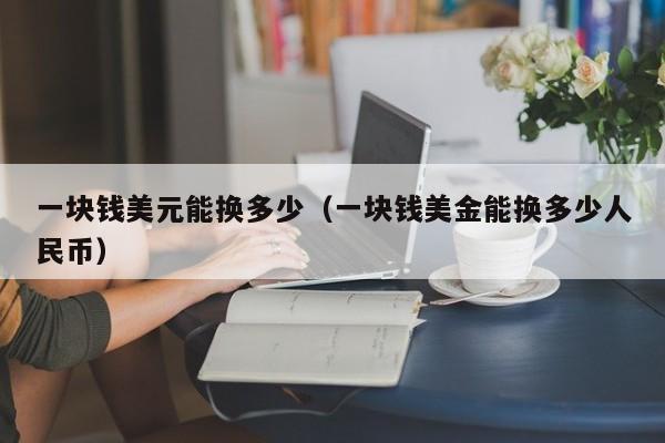 一块钱美元能换多少（一块钱美金能换多少人民币）