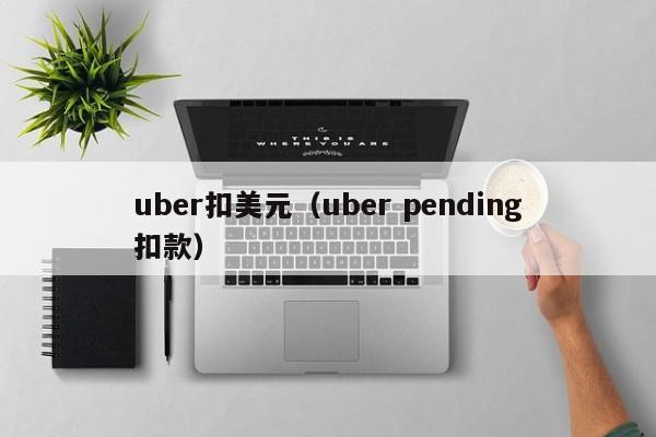 uber扣美元（uber pending扣款）
